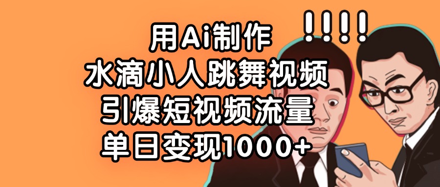 用Ai制作,水滴小人跳舞视频,引爆短视频流量,单日变现1000+网创吧-网创项目资源站-副业项目-创业项目-搞钱项目网创吧