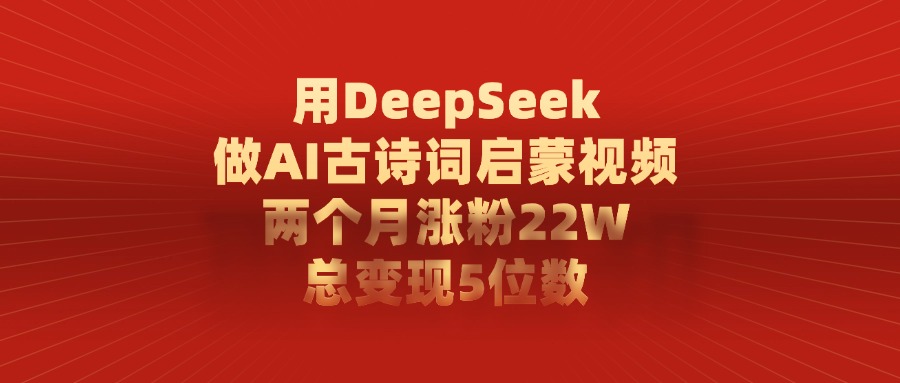 用DeepSeek做,AI古诗词启蒙视频,两个月涨粉22W,总变现5位数网创吧-网创项目资源站-副业项目-创业项目-搞钱项目网创吧