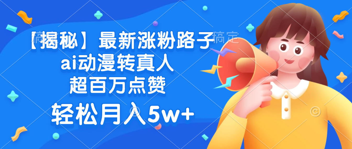 最新涨粉路子，ai动漫转真人，超百万点赞，轻松月入5w+【揭秘】网创吧-网创项目资源站-副业项目-创业项目-搞钱项目网创吧