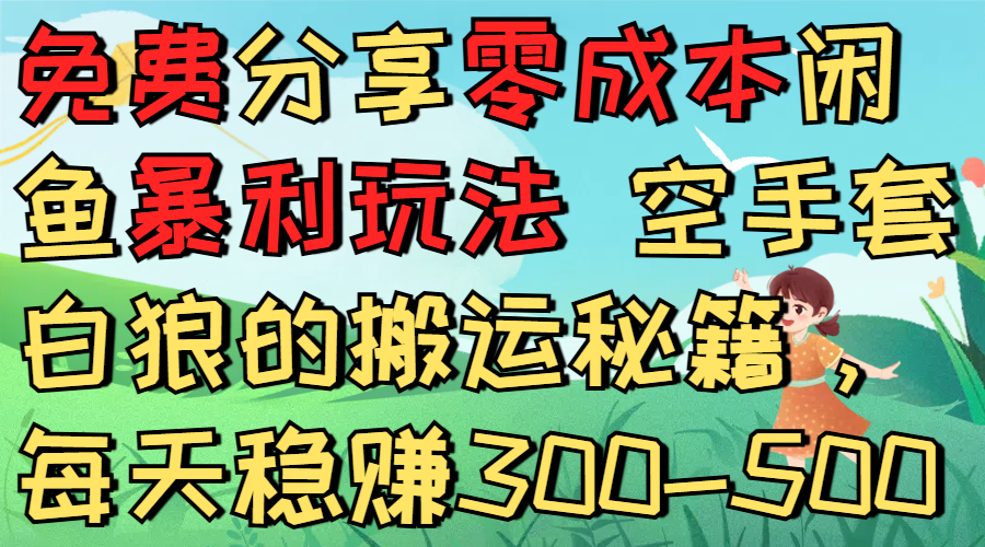 免费分享零成本闲鱼暴利玩法 空手套白狼的搬运秘籍,每天稳赚300-500网创吧-网创项目资源站-副业项目-创业项目-搞钱项目网创吧