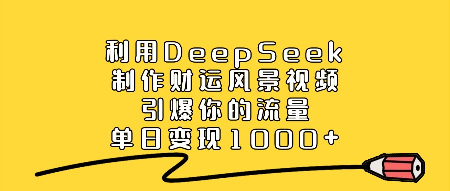 利用DeepSeek制作财运风景视频,做出爆款视频,单日变现1000+网创吧-网创项目资源站-副业项目-创业项目-搞钱项目网创吧