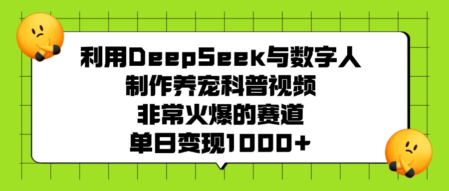利用DeepSeek，与数字人制作养宠科普视频，非常火爆的赛道，单日变现1000+网创吧-网创项目资源站-副业项目-创业项目-搞钱项目网创吧