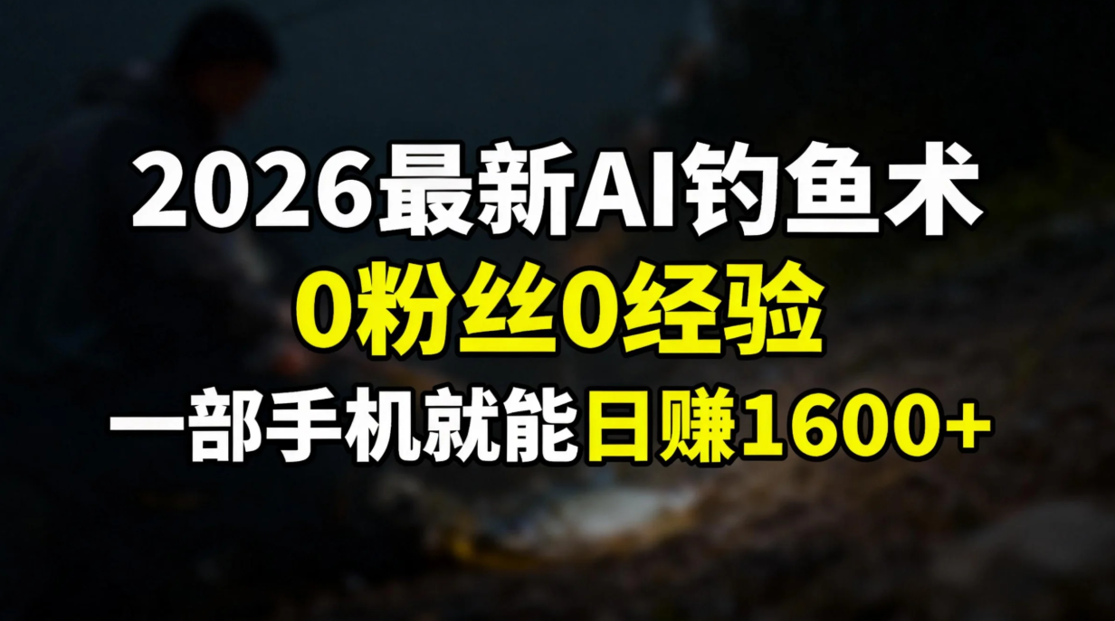 2026最新AI钓鱼术:0粉丝0经验，一部手机就能开启赚钱模式网创吧-网创项目资源站-副业项目-创业项目-搞钱项目网创吧