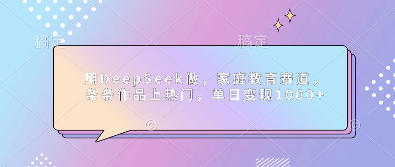用DeepSeek做家庭教育赛道,条条作品上热门,单日可变现1000+网创吧-网创项目资源站-副业项目-创业项目-搞钱项目网创吧